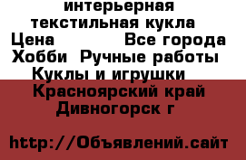 интерьерная текстильная кукла › Цена ­ 2 500 - Все города Хобби. Ручные работы » Куклы и игрушки   . Красноярский край,Дивногорск г.